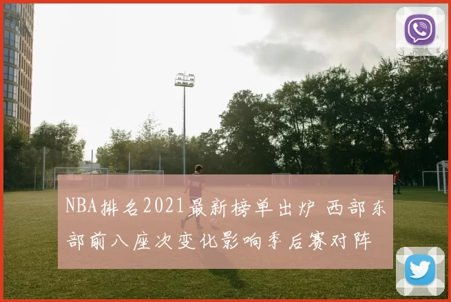 NBA排名2021最新榜单出炉 西部东部前八座次变化影响季后赛对阵