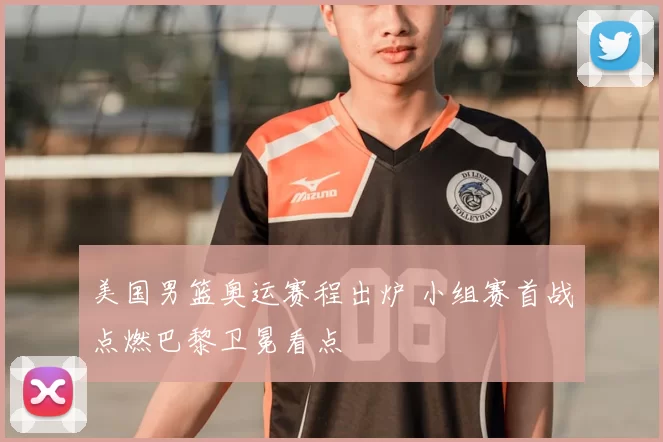 美国男篮奥运赛程出炉 小组赛首战点燃巴黎卫冕看点