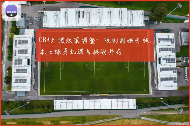 CBA外援政策调整：限制措施升级，本土球员机遇与挑战并存