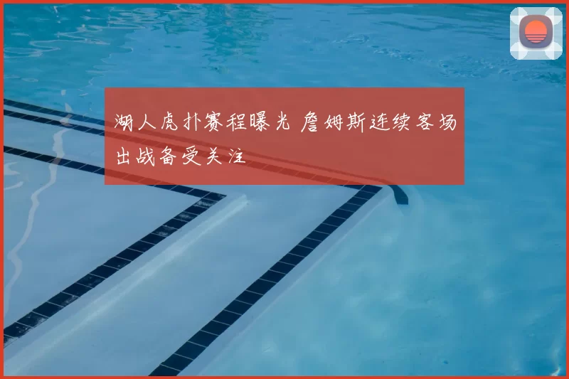 湖人虎扑赛程曝光 詹姆斯连续客场出战备受关注