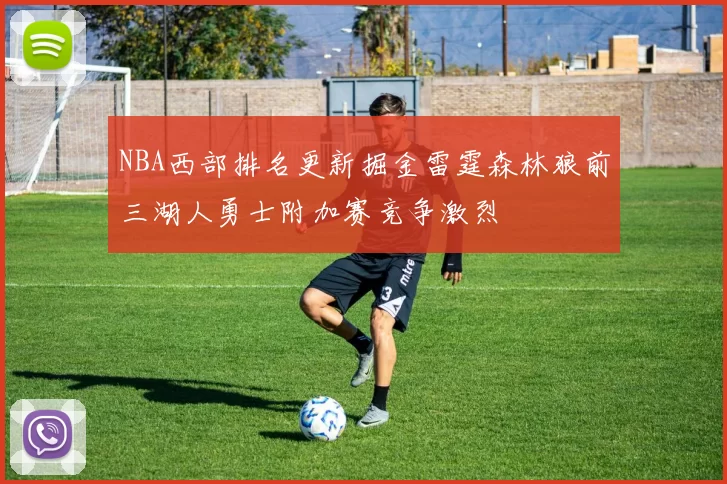 NBA西部排名更新掘金雷霆森林狼前三湖人勇士附加赛竞争激烈