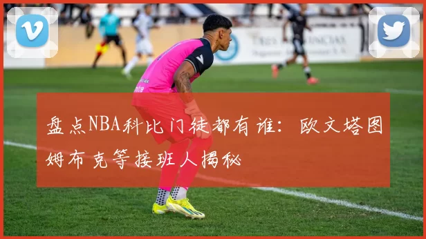 盘点NBA科比门徒都有谁：欧文塔图姆布克等接班人揭秘