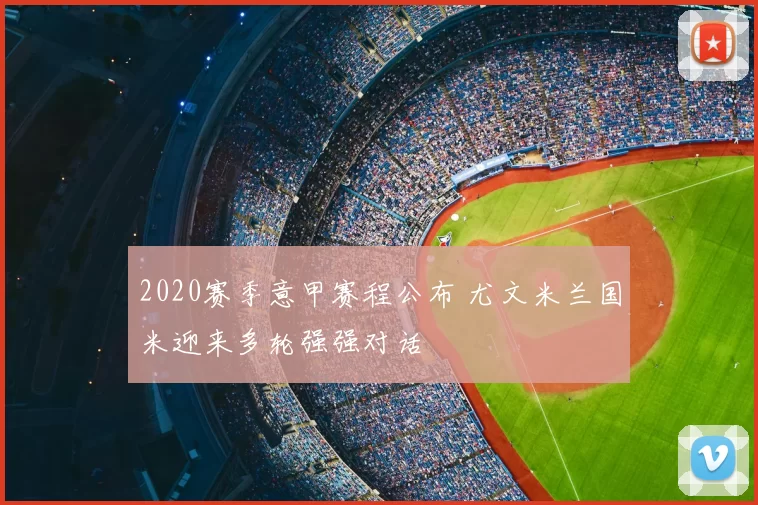 2020赛季意甲赛程公布 尤文米兰国米迎来多轮强强对话