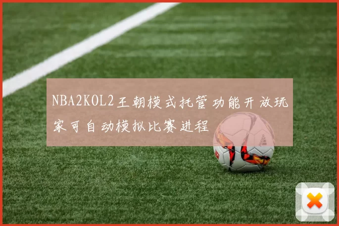 NBA2KOL2王朝模式托管功能开放玩家可自动模拟比赛进程