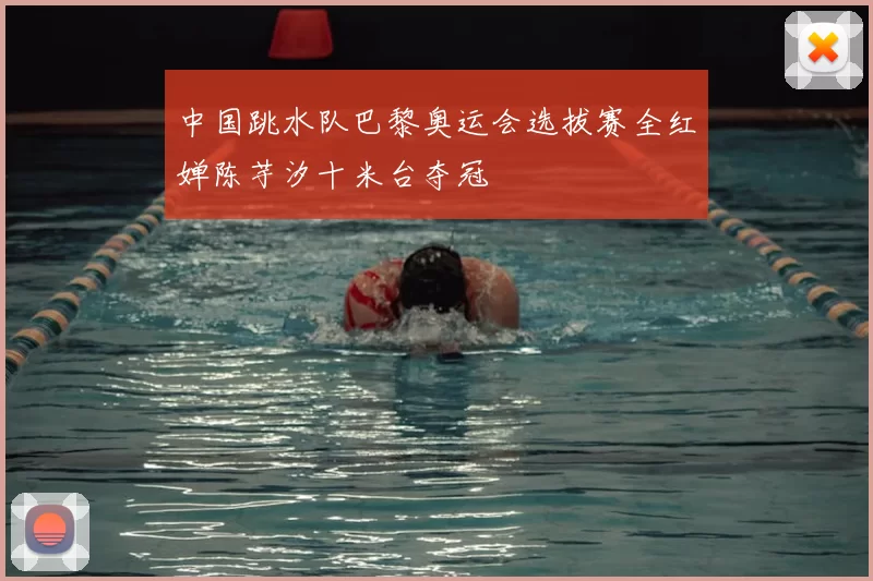 中国跳水队巴黎奥运会选拔赛全红婵陈芋汐十米台夺冠