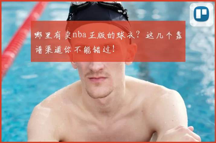 哪里有卖nba正版的球衣?这几个靠谱渠道你不能错过!