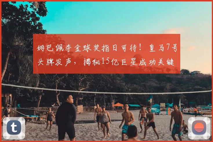 姆巴佩夺金球奖指日可待！皇马7号头牌发声，揭秘15亿巨星成功关键_阿扎尔_西甲_世界