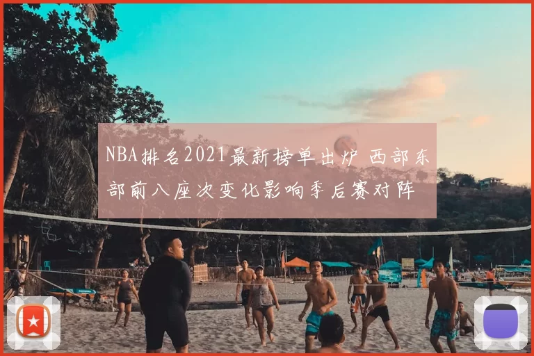 NBA排名2021最新榜单出炉 西部东部前八座次变化影响季后赛对阵