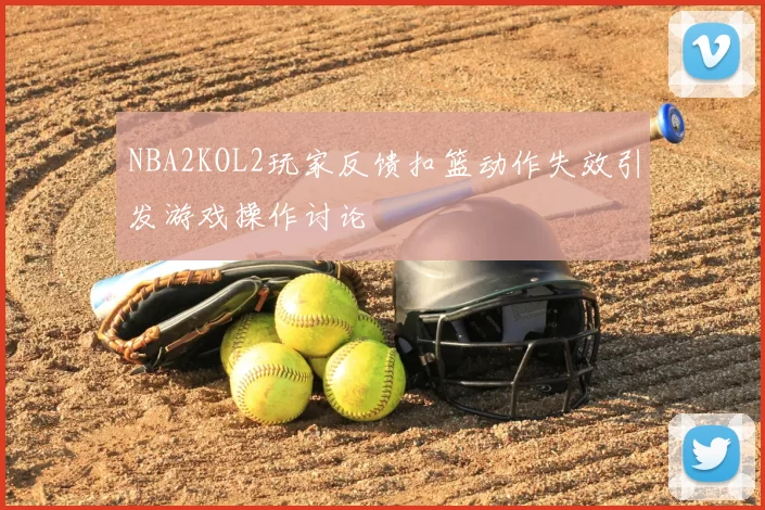 NBA2KOL2玩家反馈扣篮动作失效引发游戏操作讨论