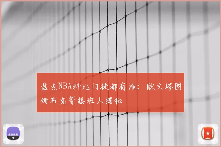 盘点NBA科比门徒都有谁:欧文塔图姆布克等接班人揭秘